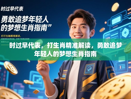 时过早代表,打生肖精准解读,勇敢追梦年轻人的梦想生肖指南 时过早代表,打生肖精准解读,勇敢追梦年轻人的梦想生肖指南