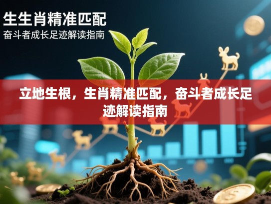立地生根，生肖精准匹配，奋斗者成长足迹解读指南