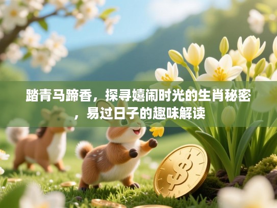 踏青马蹄香，探寻嬉闹时光的生肖秘密，易过日子的趣味解读