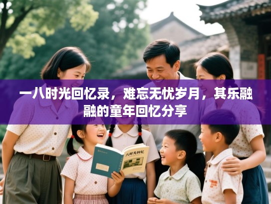 一八时光回忆录,难忘无忧岁月,其乐融融的童年回忆分享 一八时光回忆录,难忘无忧岁月,其乐融融的童年回忆分享