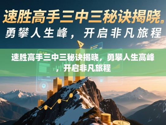 速胜高手三中三秘诀揭晓,勇攀人生高峰,开启非凡旅程 速胜高手三中三秘诀揭晓,勇攀人生高峰,开启非凡旅程