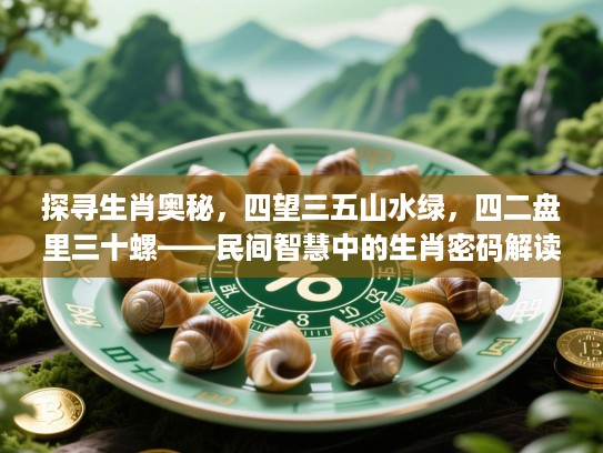 探寻生肖奥秘，四望三五山水绿，四二盘里三十螺——民间智慧中的生肖密码解读