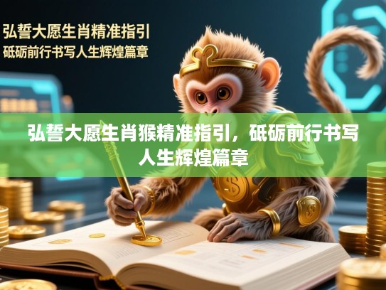 弘誓大愿生肖猴精准指引,砥砺前行书写人生辉煌篇章 弘誓大愿生肖猴精准指引,砥砺前行书写人生辉煌篇章