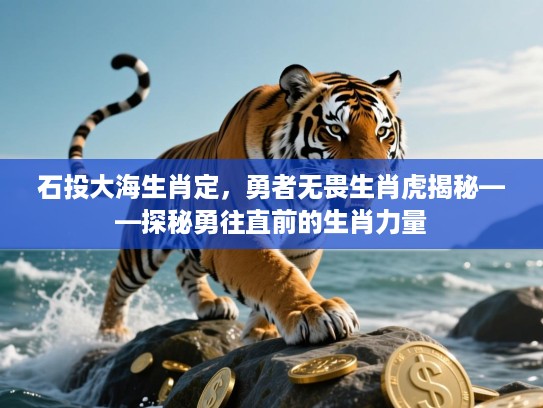 石投大海生肖定,勇者无畏生肖虎揭秘——探秘勇往直前的生肖力量 石投大海生肖定,勇者无畏生肖虎揭秘——探秘勇往直前的生肖力量