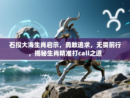 石投大海生肖启示,勇敢追求,无畏前行,揭秘生肖精准打call之道 石投大海生肖启示,勇敢追求,无畏前行,揭秘生肖精准打call之道