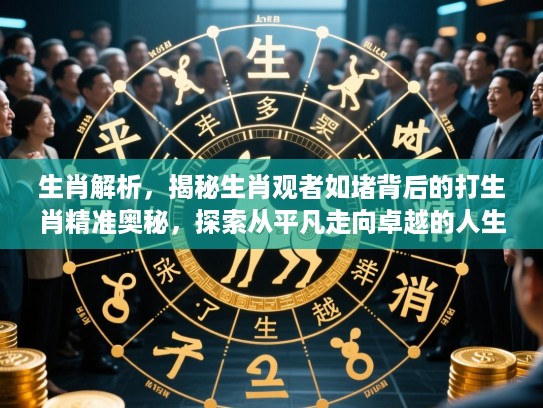 生肖解析，揭秘生肖观者如堵背后的打生肖精准奥秘，探索从平凡走向卓越的人生蜕变历程