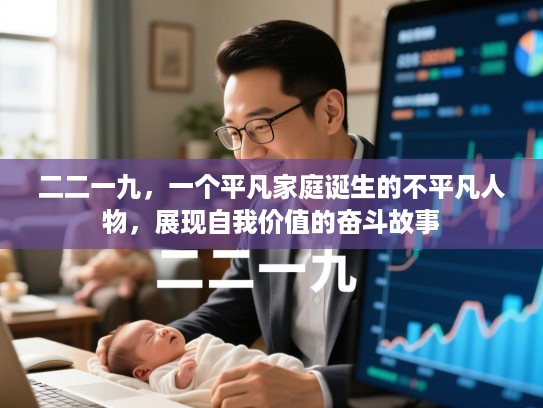 二二一九,一个平凡家庭诞生的不平凡人物,展现自我价值的奋斗故事 二二一九,一个平凡家庭诞生的不平凡人物,展现自我价值的奋斗故事