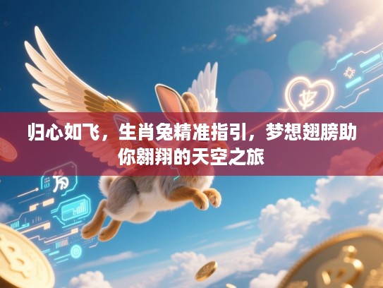 归心如飞,生肖兔精准指引,梦想翅膀助你翱翔的天空之旅 归心如飞,生肖兔精准指引,梦想翅膀助你翱翔的天空之旅