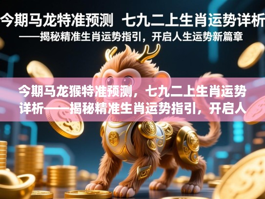 今期马龙猴特准预测,七九二上生肖运势详析——揭秘精准生肖运势指引,开启人生运势新篇章 今期马龙猴特准预测,七九二上生肖运势详析——揭秘精准生肖运势指引,开启人生运势新篇章