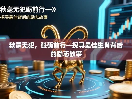 秋毫无犯,砥砺前行—探寻最佳生肖背后的励志故事 秋毫无犯,砥砺前行—探寻最佳生肖背后的励志故事