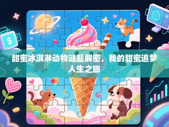 甜蜜冰淇淋动物谜题解密，我的甜蜜追梦人生之旅
