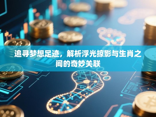 追寻梦想足迹,解析浮光掠影与生肖之间的奇妙关联 追寻梦想足迹,解析浮光掠影与生肖之间的奇妙关联