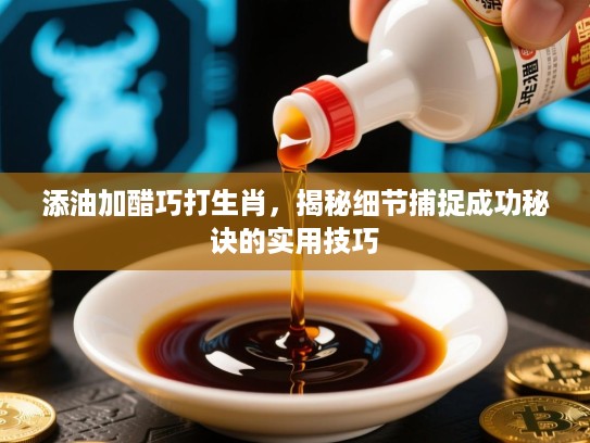 添油加醋巧打生肖，揭秘细节捕捉成功秘诀的实用技巧