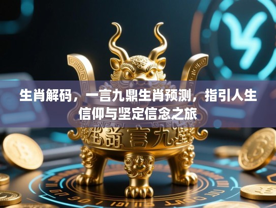 生肖解码,一言九鼎生肖预测,指引人生信仰与坚定信念之旅 生肖解码,一言九鼎生肖预测,指引人生信仰与坚定信念之旅