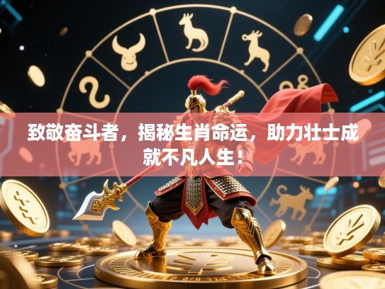 致敬奋斗者,揭秘生肖命运,助力壮士成就不凡人生! 致敬奋斗者,揭秘生肖命运,助力壮士成就不凡人生!
