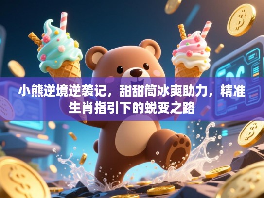 小熊逆境逆袭记,甜甜筒冰爽助力,精准生肖指引下的蜕变之路 小熊逆境逆袭记,甜甜筒冰爽助力,精准生肖指引下的蜕变之路