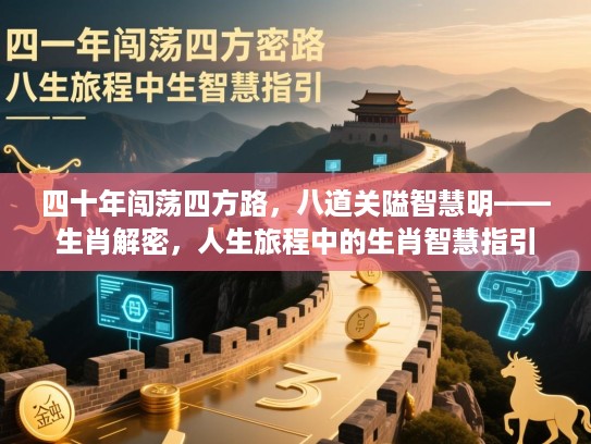 四十年闯荡四方路,八道关隘智慧明——生肖解密,人生旅程中的生肖智慧指引 四十年闯荡四方路,八道关隘智慧明——生肖解密,人生旅程中的生肖智慧指引