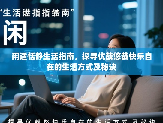 闲适恬静生活指南,探寻优哉悠哉快乐自在的生活方式及秘诀 闲适恬静生活指南,探寻优哉悠哉快乐自在的生活方式及秘诀