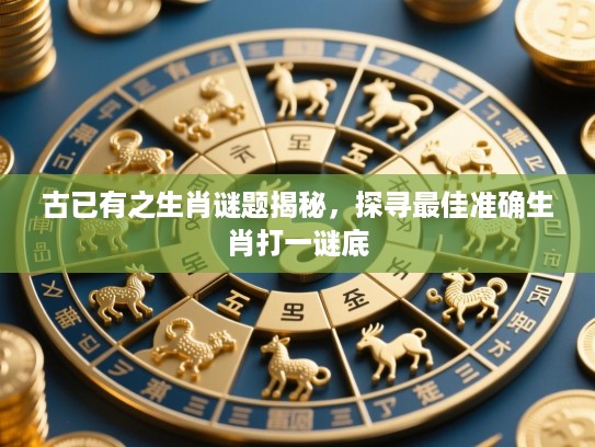 古已有之生肖谜题揭秘,探寻最佳准确生肖打一谜底 古已有之生肖谜题揭秘,探寻最佳准确生肖打一谜底