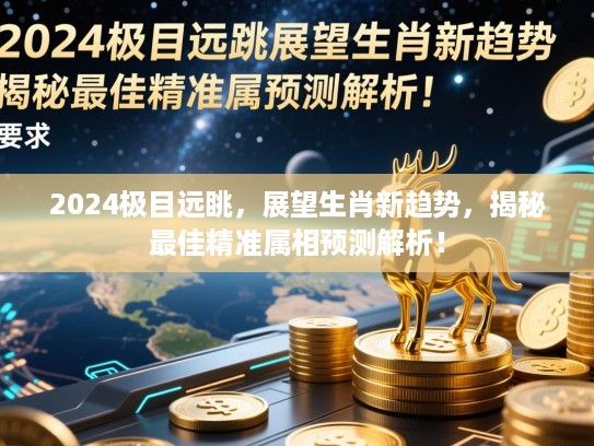 2024极目远眺,展望生肖新趋势,揭秘最佳精准属相预测解析! 2024极目远眺,展望生肖新趋势,揭秘最佳精准属相预测解析!