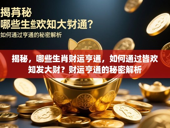 揭秘,哪些生肖财运亨通,如何通过皆欢知发大财?财运亨通的秘密解析 揭秘,哪些生肖财运亨通,如何通过皆欢知发大财?财运亨通的秘密解析