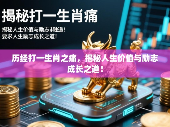 历经打一生肖之痛,揭秘人生价值与励志成长之道! 历经打一生肖之痛,揭秘人生价值与励志成长之道!