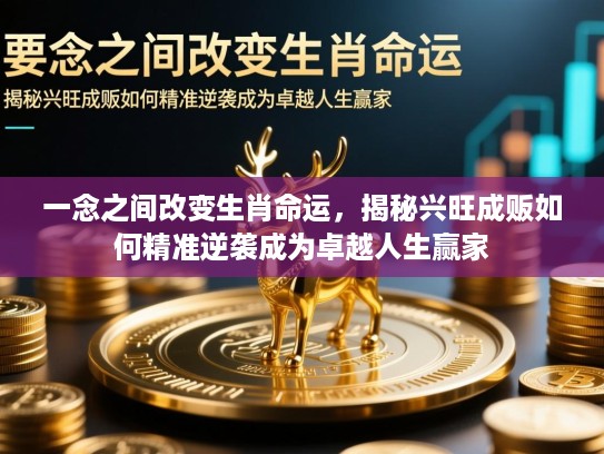 一念之间改变生肖命运,揭秘兴旺成贩如何精准逆袭成为卓越人生赢家 一念之间改变生肖命运,揭秘兴旺成贩如何精准逆袭成为卓越人生赢家