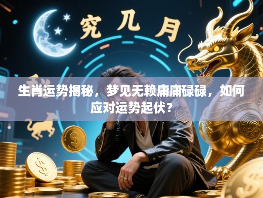生肖运势揭秘,梦见无赖庸庸碌碌,如何应对运势起伏? 生肖运势揭秘,梦见无赖庸庸碌碌,如何应对运势起伏?