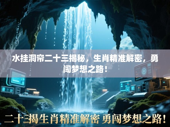 水挂洞帘二十三揭秘，生肖精准解密，勇闯梦想之路！