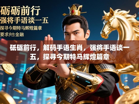 砥砺前行,解码手语生肖,强将手语谈一五,探寻今期特马辉煌篇章 砥砺前行,解码手语生肖,强将手语谈一五,探寻今期特马辉煌篇章