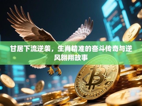 甘居下流逆袭,生肖精准的奋斗传奇与逆风翱翔故事 甘居下流逆袭,生肖精准的奋斗传奇与逆风翱翔故事