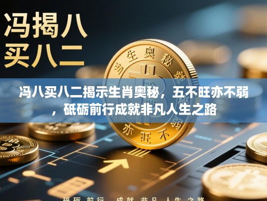冯八买八二揭示生肖奥秘,五不旺亦不弱,砥砺前行成就非凡人生之路 冯八买八二揭示生肖奥秘,五不旺亦不弱,砥砺前行成就非凡人生之路