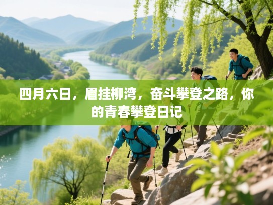 四月六日,眉挂柳湾,奋斗攀登之路,你的青春攀登日记 四月六日,眉挂柳湾,奋斗攀登之路,你的青春攀登日记