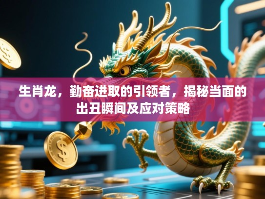 生肖龙,勤奋进取的引领者,揭秘当面的出丑瞬间及应对策略 生肖龙,勤奋进取的引领者,揭秘当面的出丑瞬间及应对策略