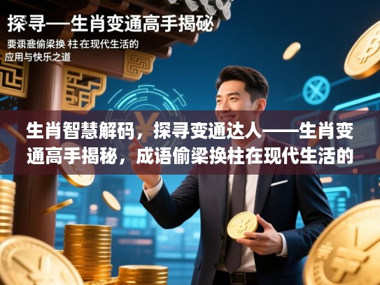 生肖智慧解码,探寻变通达人——生肖变通高手揭秘,成语偷梁换柱在现代生活的应用与快乐之道 生肖智慧解码,探寻变通达人——生肖变通高手揭秘,成语偷梁换柱在现代生活的应用与快乐之道