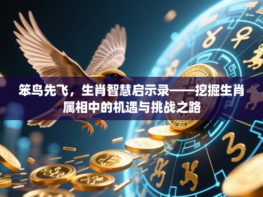 笨鸟先飞,生肖智慧启示录——挖掘生肖属相中的机遇与挑战之路 笨鸟先飞,生肖智慧启示录——挖掘生肖属相中的机遇与挑战之路
