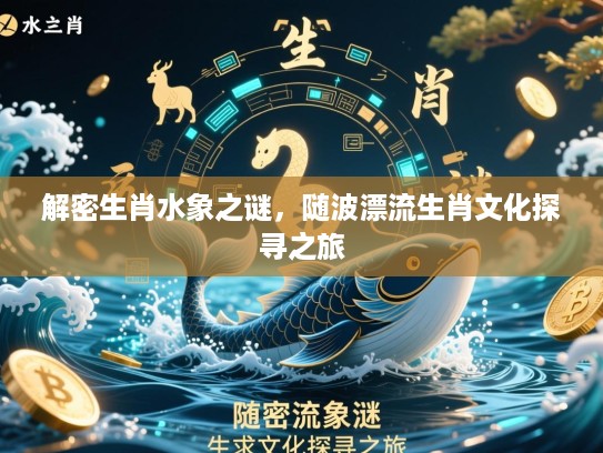 解密生肖水象之谜，随波漂流生肖文化探寻之旅