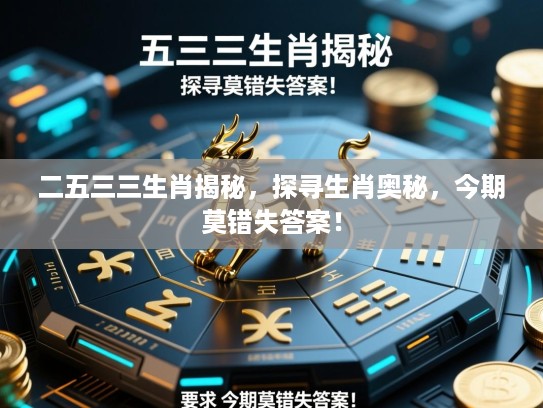二五三三生肖揭秘,探寻生肖奥秘,今期莫错失答案! 二五三三生肖揭秘,探寻生肖奥秘,今期莫错失答案!