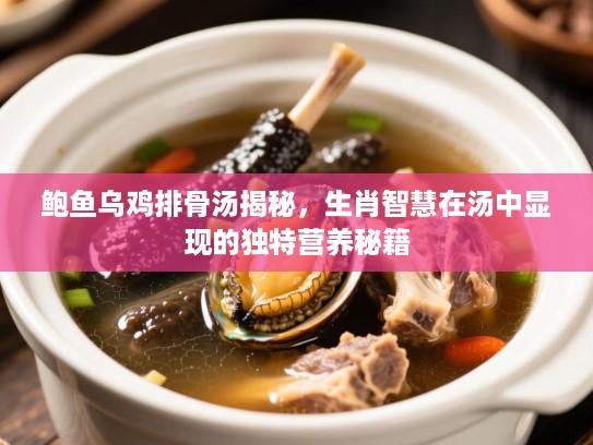 鲍鱼乌鸡排骨汤揭秘,生肖智慧在汤中显现的独特营养秘籍 鲍鱼乌鸡排骨汤揭秘,生肖智慧在汤中显现的独特营养秘籍