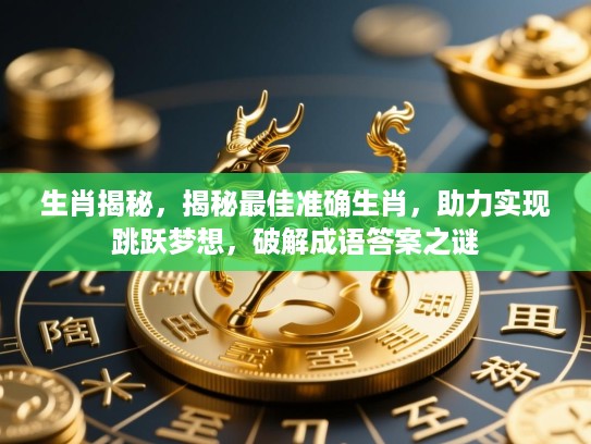 生肖揭秘，揭秘最佳准确生肖，助力实现跳跃梦想，破解成语答案之谜