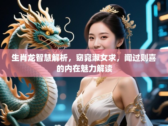 生肖龙智慧解析，窈窕淑女求，闻过则喜的内在魅力解读