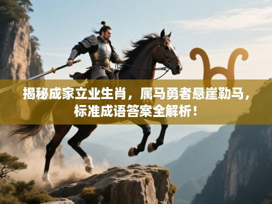 揭秘成家立业生肖,属马勇者悬崖勒马,标准成语答案全解析! 揭秘成家立业生肖,属马勇者悬崖勒马,标准成语答案全解析!