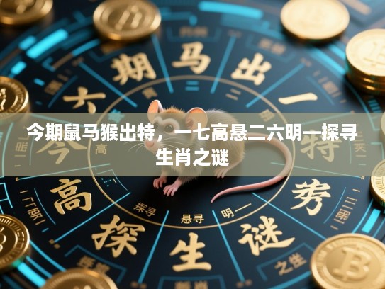 今期鼠马猴出特,一七高悬二六明—探寻生肖之谜 今期鼠马猴出特,一七高悬二六明—探寻生肖之谜