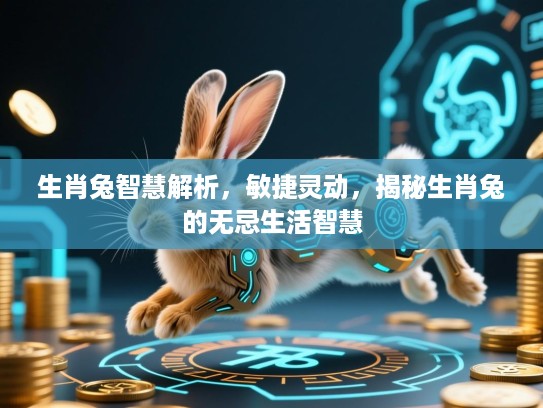 生肖兔智慧解析,敏捷灵动,揭秘生肖兔的无忌生活智慧 生肖兔智慧解析,敏捷灵动,揭秘生肖兔的无忌生活智慧