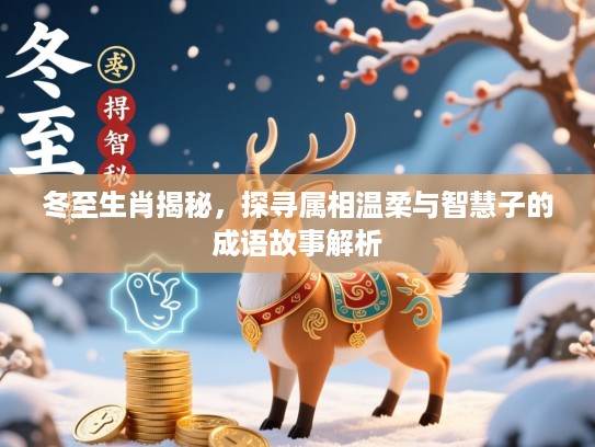 冬至生肖揭秘,探寻属相温柔与智慧子的成语故事解析 冬至生肖揭秘,探寻属相温柔与智慧子的成语故事解析
