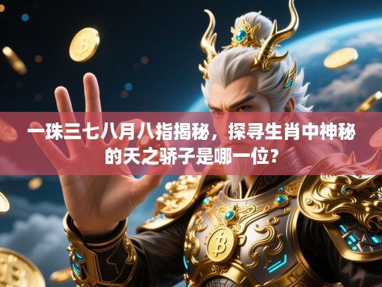 一珠三七八月八指揭秘，探寻生肖中神秘的天之骄子是哪一位？