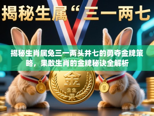 揭秘生肖属兔三一两头并七的勇夺金牌策略，果敢生肖的金牌秘诀全解析