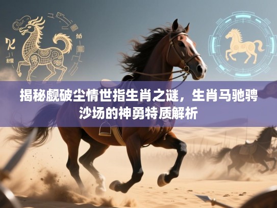 揭秘觑破尘情世指生肖之谜，生肖马驰骋沙场的神勇特质解析
