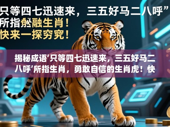 揭秘成语‘只等四七迅速来，三五好马二八呼’所指生肖，勇敢自信的生肖虎！快来一探究竟！
