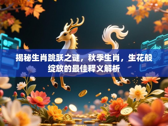 揭秘生肖跳跃之谜，秋季生肖，生花般绽放的最佳释义解析